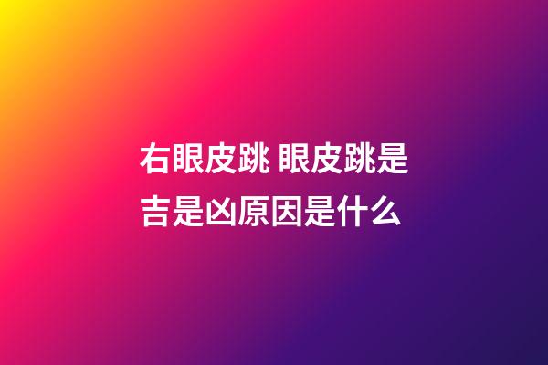 右眼皮跳 眼皮跳是吉是凶原因是什么